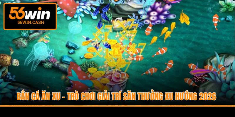 Bắn Cá Ăn Xu - Trò Chơi Giải Trí Săn Thưởng Xu Hướng 2025